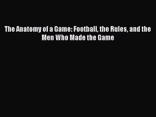 [PDF Download] The Anatomy of a Game: Football the Rules and the Men Who Made the Game [PDF]
