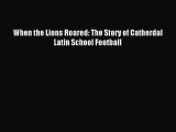 [PDF Download] When the Lions Roared: The Story of Catherdal Latin School Football [Read] Online