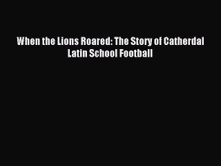 [PDF Download] When the Lions Roared: The Story of Catherdal Latin School Football [Read] Online