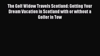 Read The Golf Widow Travels Scotland: Getting Your Dream Vacation in Scotland with or without