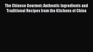PDF Download The Chinese Gourmet: Authentic Ingredients and Traditional Recipes from the Kitchens
