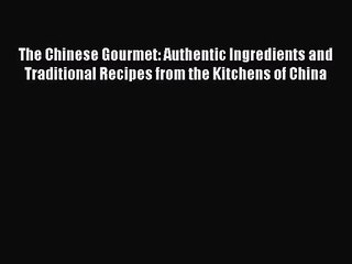 PDF Download The Chinese Gourmet: Authentic Ingredients and Traditional Recipes from the Kitchens