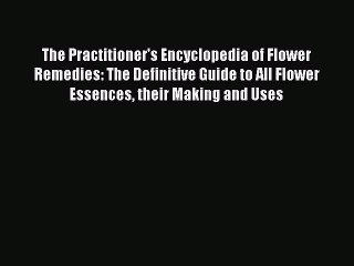 [PDF Download] The Practitioner's Encyclopedia of Flower Remedies: The Definitive Guide to