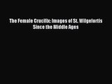 [PDF Download] The Female Crucifix: Images of St. Wilgefortis Since the Middle Ages [PDF] Full