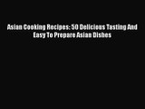 PDF Download Asian Cooking Recipes: 50 Delicious Tasting And Easy To Prepare Asian Dishes PDF