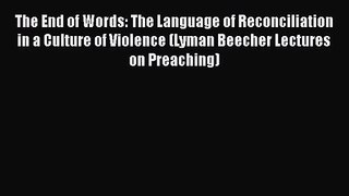 The End of Words: The Language of Reconciliation in a Culture of Violence (Lyman Beecher Lectures