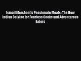 PDF Download Ismail Merchant's Passionate Meals: The New Indian Cuisine for Fearless Cooks