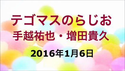 【2016/01/06】テゴマスのらじお