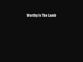 [PDF Download] Worthy Is The Lamb [Download] Online