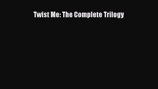 PDF Download Twist Me: The Complete Trilogy Download Full Ebook