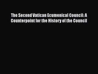 [PDF Download] The Second Vatican Ecumenical Council: A Counterpoint for the History of the