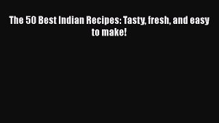 PDF Download The 50 Best Indian Recipes: Tasty fresh and easy to make! Download Online
