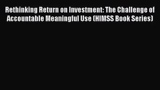 [PDF Download] Rethinking Return on Investment: The Challenge of Accountable Meaningful Use