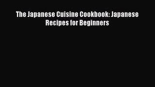 PDF Download The Japanese Cuisine Cookbook: Japanese Recipes for Beginners Read Online