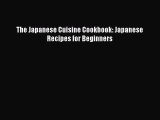 PDF Download The Japanese Cuisine Cookbook: Japanese Recipes for Beginners Read Online