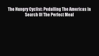 [PDF Download] The Hungry Cyclist: Pedalling The Americas In Search Of The Perfect Meal [Read]