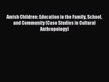 [PDF Download] Amish Children: Education in the Family School and Community (Case Studies in