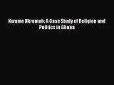 [PDF Download] Kwame Nkrumah: A Case Study of Religion and Politics in Ghana [Download] Online