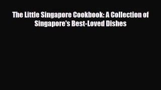 PDF Download The Little Singapore Cookbook: A Collection of Singapore's Best-Loved Dishes Read
