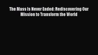 The Mass Is Never Ended: Rediscovering Our Mission to Transform the World [Read] Online