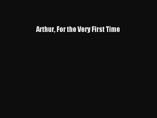 [PDF Download] Arthur For the Very First Time [PDF] Full Ebook