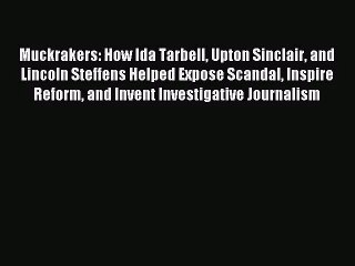 [PDF Download] Muckrakers: How Ida Tarbell Upton Sinclair and Lincoln Steffens Helped Expose