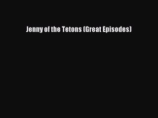 [PDF Download] Jenny of the Tetons (Great Episodes) [PDF] Full Ebook