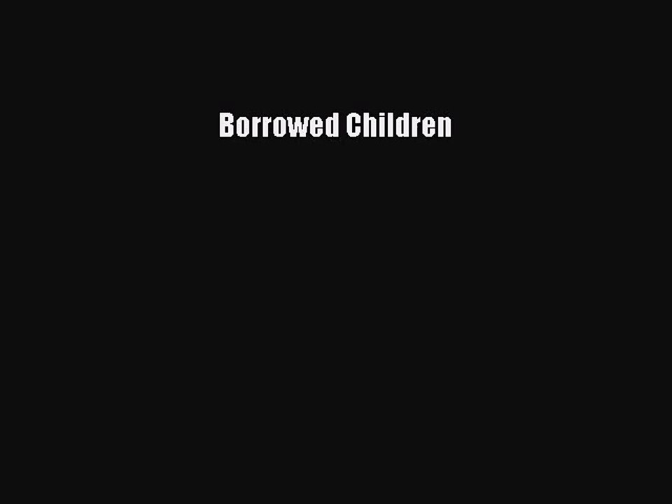 [PDF Download] Borrowed Children [PDF] Full Ebook