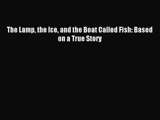 [PDF Download] The Lamp the Ice and the Boat Called Fish: Based on a True Story [PDF] Online