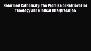 Reformed Catholicity: The Promise of Retrieval for Theology and Biblical Interpretation [PDF