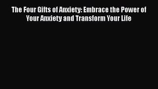 The Four Gifts of Anxiety: Embrace the Power of Your Anxiety and Transform Your Life [PDF]
