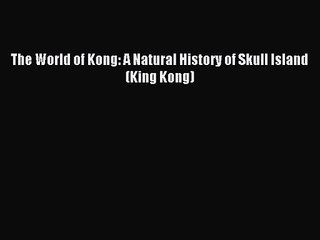 [PDF Download] The World of Kong: A Natural History of Skull Island (King Kong) [Read] Full