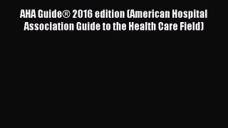 [PDF Download] AHA Guide® 2016 edition (American Hospital Association Guide to the Health Care