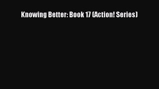 PDF Download Knowing Better: Book 17 (Action! Series) Read Online
