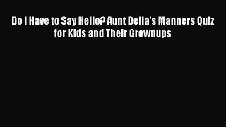 [PDF Download] Do I Have to Say Hello? Aunt Delia's Manners Quiz for Kids and Their Grownups