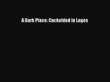 PDF Download A Dark Place: Cuckolded In Lagos Read Online
