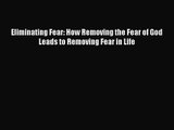 Eliminating Fear: How Removing the Fear of God Leads to Removing Fear in Life [Read] Online