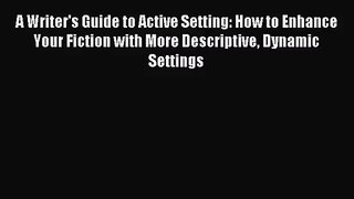 [PDF Download] A Writer's Guide to Active Setting: How to Enhance Your Fiction with More Descriptive