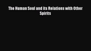 The Human Soul and its Relations with Other Spirits [Read] Online