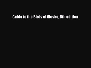 Guide to the Birds of Alaska 6th edition [Read] Full Ebook