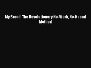 PDF Download My Bread: The Revolutionary No-Work No-Knead Method Download Online