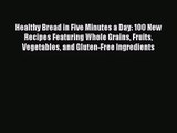 PDF Download Healthy Bread in Five Minutes a Day: 100 New Recipes Featuring Whole Grains Fruits