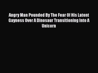 PDF Download Angry Man Pounded By The Fear Of His Latent Gayness Over A Dinosaur Transitioning