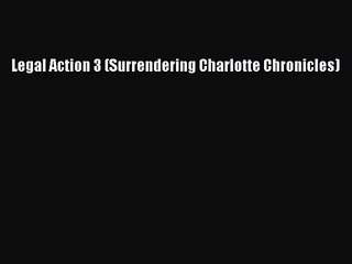 PDF Download Legal Action 3 (Surrendering Charlotte Chronicles) PDF Full Ebook