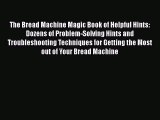 PDF Download The Bread Machine Magic Book of Helpful Hints: Dozens of Problem-Solving Hints