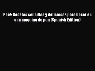 PDF Download Pan!: Recetas sencillas y deliciosas para hacer en una maquina de pan (Spanish