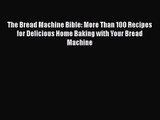 PDF Download The Bread Machine Bible: More Than 100 Recipes for Delicious Home Baking with