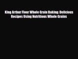 PDF Download King Arthur Flour Whole Grain Baking: Delicious Recipes Using Nutritious Whole