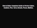 PDF Download How to Bake: Complete Guide to Perfect Cakes Cookies Pies Tarts Breads Pizzas
