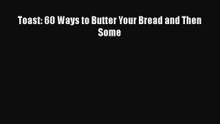 PDF Download Toast: 60 Ways to Butter Your Bread and Then Some Read Full Ebook